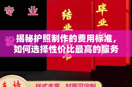 沁县揭秘护照制作的费用标准，如何选择性价比最高的服务？